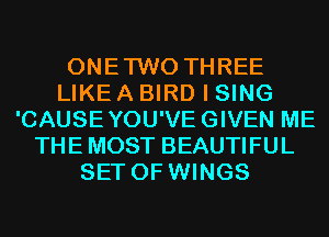 ONETWO THREE
LIKE A BIRD I SING
'CAUSEYOU'VEGIVEN ME
THE MOST BEAUTIFUL
SET OF WINGS