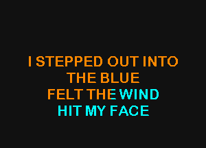 I STEPPED OUT INTO

THE BLUE
FELTTHEWIND
HIT MY FACE