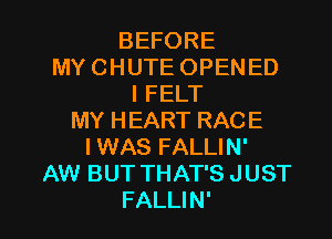 BEFORE
MY CHUTE OPENED
I FELT
MY HEART RACE
I WAS FALLIN'
AW BUT THAT'S JUST

FALLIN' l