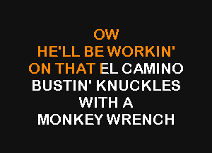 OW
HE'LL BEWORKIN'
ON THAT EL CAMINO
BUSTIN' KNUCKLES
WITH A
MONKEYWRENCH