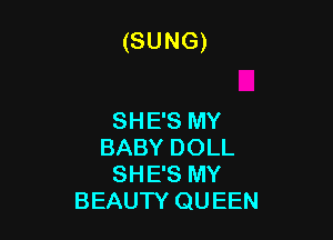 (SUNG)

SHE'S MY
BABY DOLL
SHE'S MY
BEAUTY QU EEN