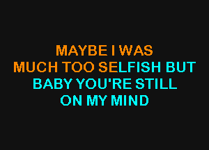 MAYBE I WAS
MUCH TOO SELFISH BUT

BABY YOU'RE STILL
ON MY MIND