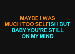 MAYBE I WAS
MUCH TOO SELFISH BUT

BABY YOU'RE STILL
ON MY MIND