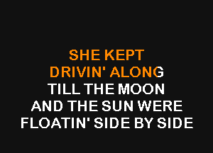 SHE KEPT
DRIVIN' ALONG
TILL THEMOON

AND THE SUN WERE
FLOATIN' SIDE BY SIDE