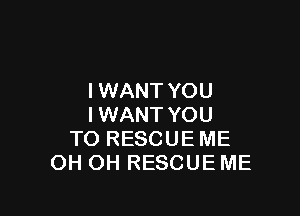 I WANT YOU

IWANT YOU
TO RESCUEME
OH OH RESCUE ME