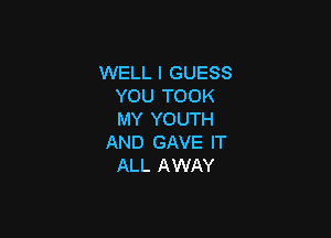 WELL I GUESS
YOU TOOK

MY YOUTH
AND GAVE IT
ALL AWAY