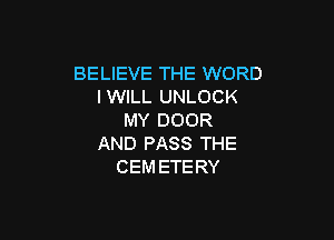 BELIEVE THE WORD
IWILL UNLOCK

MY DOOR
AND PASS THE
CEM ETERY