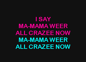 MA-MAMA WEER
ALL CRAZEE NOW