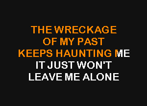 THEWRECKAGE
OF MY PAST
KEEPS HAUNTING ME
ITJUST WON'T
LEAVE ME ALONE

g