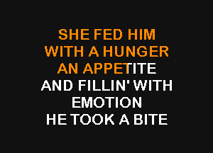 SHE FED HIM
WITH A HUNGER
AN APPETITE

AND FILLIN'WITH
EMOTION
HETOOK A BITE