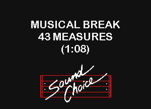 MUSICAL BREAK
43 MEASURES
(ms)

z 0

g2?