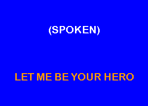 (SPOKEN)

LET ME BE YOUR HERO