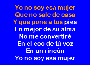 Yo no soy esa muier
Que no sale de casa
Y que pone a tus pies
Lo mejor de su alma
No me convertiro
En el eco de tu voz

En un rincon
Yo no soy esa muier l