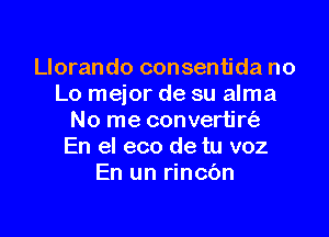 Llorando consentida no
Lo mejor de su alma

No me convertirt'a
En el eco de tu voz
En un rincbn