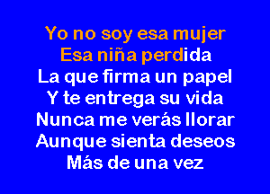 Yo no soy esa mujer
Esa nifia perdida
La que flrma un papel
Y te entrega su Vida
Nunca me veras llorar
Aunque sienta deseos

M5313 de una vez l