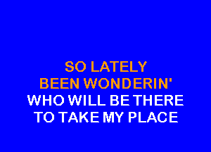SO LATELY
BEEN WONDERIN'
WHO WILL BETHERE
TO TAKE MY PLACE

g