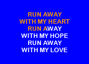 RUN AWAY
WITH MY HEART
RUN AWAY

WITH MY HOPE
RUN AWAY
WITH MY LOVE