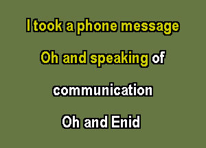 I took a phone message

Oh and speaking of
communication

Oh and Enid