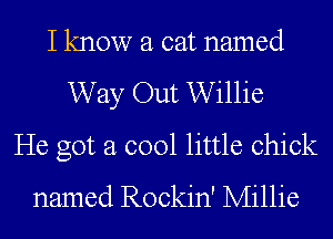 I know a cat named
Way Out Willie
He got a cool little chick
named Rockin' Millie