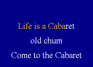 Life is a Cabaret

01d chum

Come to the Cabaret