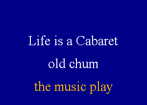 Life is a Cabaret

01d chum

the music play