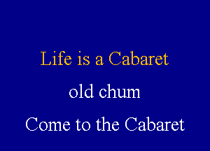 Life is a Cabaret

01d chum

Come to the Cabaret