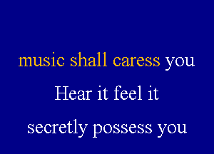 music shall caress you

Hear it feel it

secretly possess you