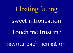 Floating falling
sweet intoxication
Touch me trust me

savour each sensation