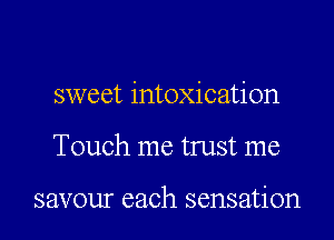 sweet intoxication

Touch me trust me

savour each sensation