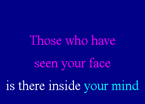 is there inside your mind