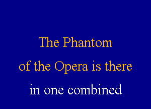 The Phantom

of the Opera is there

in one combined