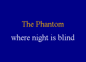 The Phantom

where night is blind