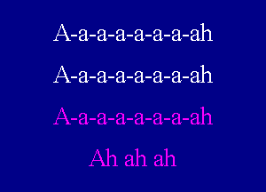 A-a-a-a-a-a-a-ah

A-a-a-a-a-a-a-ah