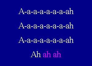 A-a-a-a-a-a-a-ah

A-a-a-a-a-a-a-ah

A-a-a-a-a-a-a-ah
Ah