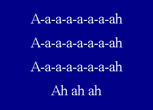 A-a-a-a-a-a-a-ah

A-a-a-a-a-a-a-ah

A-a-a-a-a-a-a-ah

Ahah ah