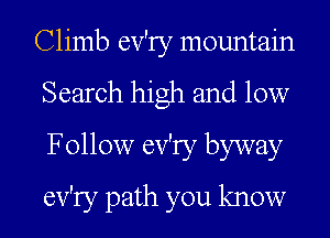 Climb ev'ry mountain
Search high and low
Follow ev'ry byway
ev'ry path you know