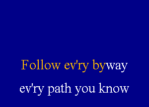 F ollow ev'ry byway

ev'ry path you know