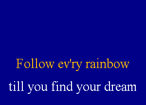 Follow ev'ry rainbow

till you find your dream