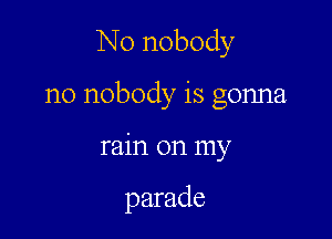 N0 nobody

n0 nobody is gonna

rain on my

parade