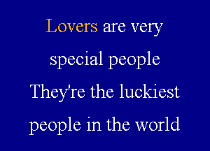 Lovers are very

special people

They're the luckiest
people in the world