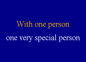 With one person

one very special person