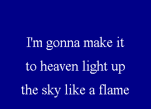 I'm gonna make it

to heaven light up

the sky like a flame