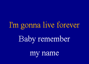 I'm gonna live forever

Baby remember

my 1181116
