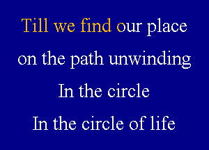 Till we find our place
on the path unwinding
In the circle
In the circle of life