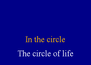 In the circle
The circle of life