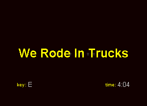 We Rode In Trucks