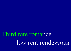 Third rate romance
10w rent rendezvous