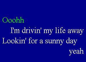 Ooohh

I'm drivin' my life away
Lookin' for a sunny day
yeah