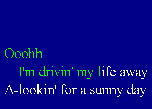 Ooohh

I'm drivin' my life away
A-lookin' for a sunny day