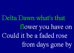 Delta Dawn what's that

flower you have on
Could it be a faded rose
from days gone by